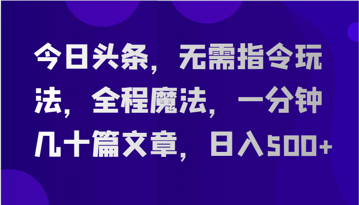 今日头条，无需指令玩法，全程魔法，一分钟几十篇文章，日入500+