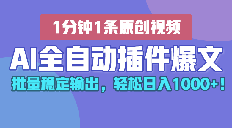 AI全自动插件输出爆文，批量稳定输出，1分钟一条原创文章，轻松日入1000+！