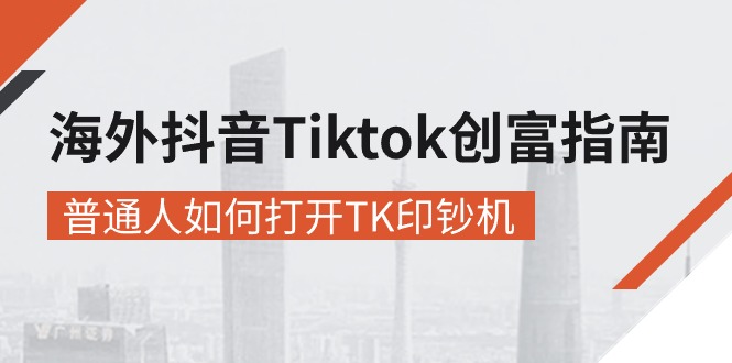 海外抖音Tiktok创富指南，普通人如何打开TK印钞机