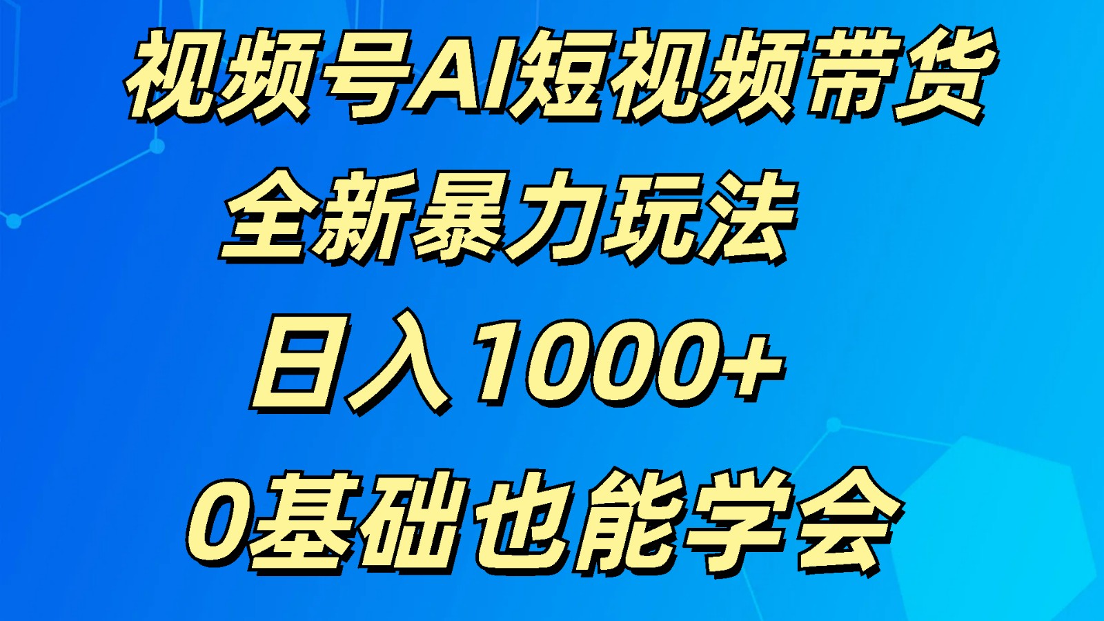 视频号AI短视频带货掘金计划全新暴力玩法    日入1000+  0基础也能学会