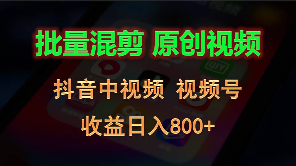 批量混剪生成原创视频，抖音中视频+视频号，收益日入800+