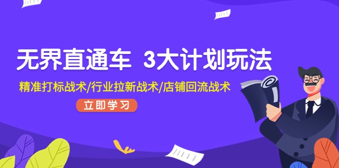 无界直通车3大计划玩法，精准打标战术/行业拉新战术/店铺回流战术