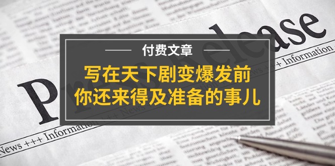 公众号付费文章《写在天下剧变爆发前，你还来得及准备的事儿》