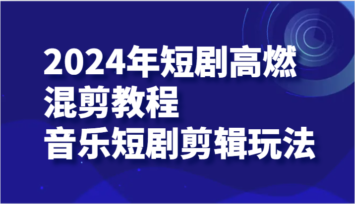 2024年短剧高燃混剪教程—音乐短剧剪辑玩法