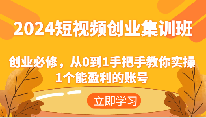 2024短视频创业集训班：创业必修，从0到1手把手教你实操1个能盈利的账号