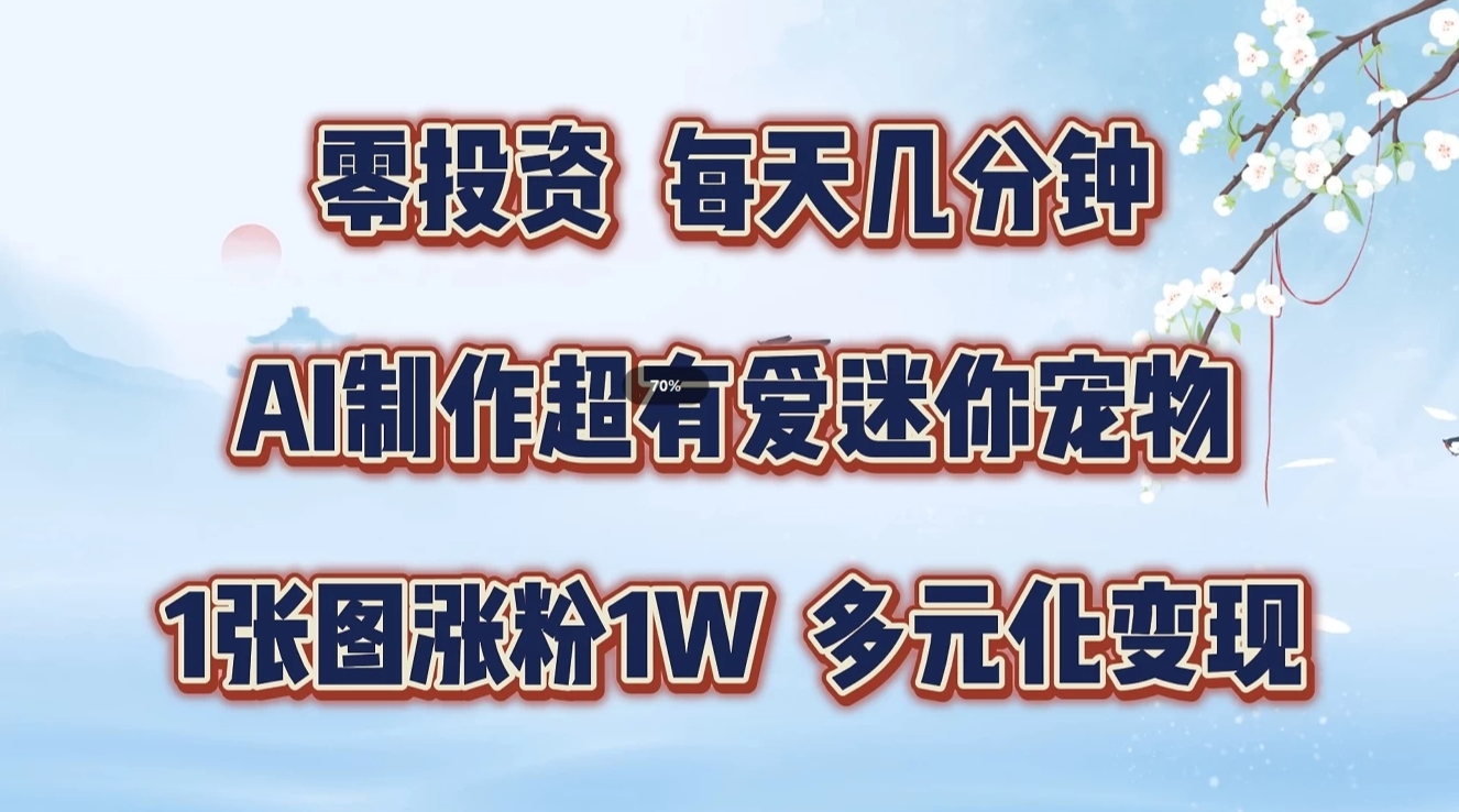 零投资，每天几分钟，AI制作超有爱迷你宠物玩法，多元化变现，手把手交给你