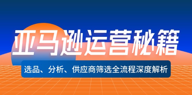 亚马逊运营秘籍：选品、分析、供应商筛选全流程深度解析