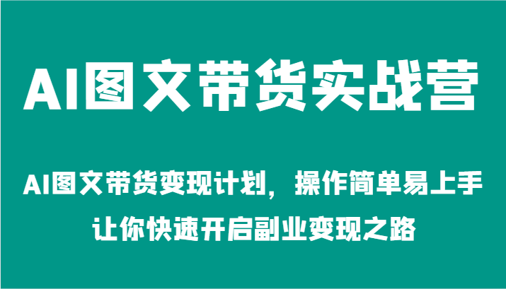 AI图文带货实战营-AI图文带货变现计划，操作简单易上手，让你快速开启副业变现之路