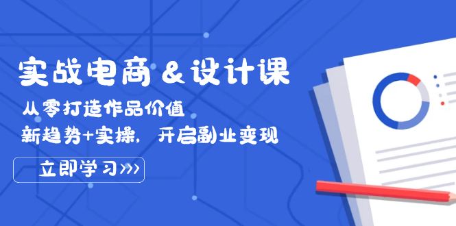 实战电商设计课， 从零打造作品价值，新趋势+实操，开启副业变现