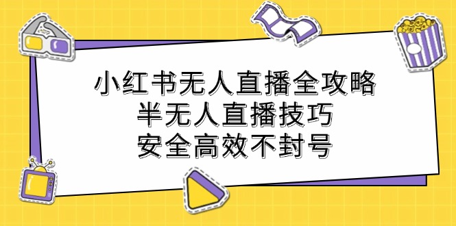 小红书无人直播全攻略：半无人直播技巧，安全高效不封号