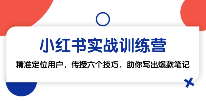 小红书实战训练营：精准定位用户，传授六个技巧，助你写出爆款笔记