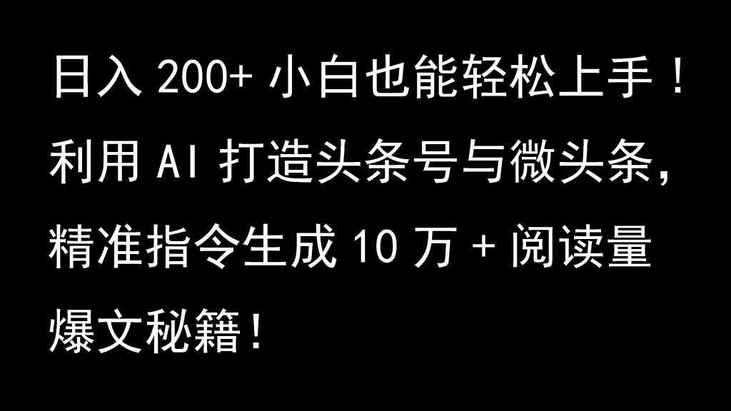 利用AI打造头条号与微头条，精准指令生成10万+阅读量爆文秘籍！日入200+小白也能轻...