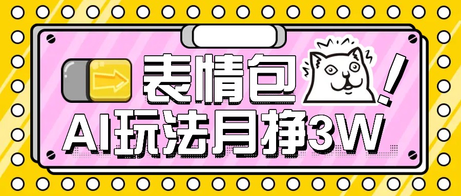 AI表情包，1个月挣了35000，多种变现方式，手把手教你