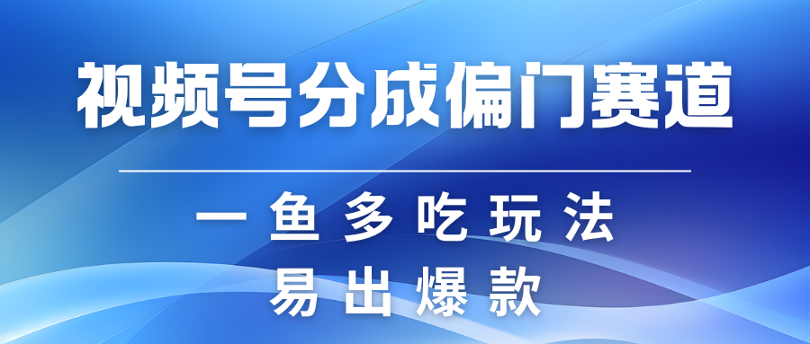 视频号创作者分成计划偏门类目，容易爆流，实拍内容简单易做