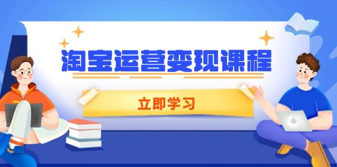 淘宝运营变现课程，涵盖店铺运营、推广、数据分析，助力商家提升