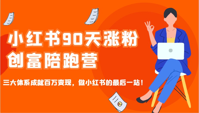 小红书90天涨粉创富陪跑营，三大体系成就百万变现，做小红书的最后一站！