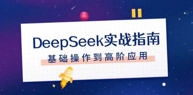 DeepSeek实战指南，注册配置、对话技巧、文件处理、基础操作到高阶应用